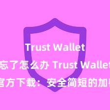 Trust Wallet助记词忘了怎么办 Trust Wallet官方下载：安全简短的加密货币钱包